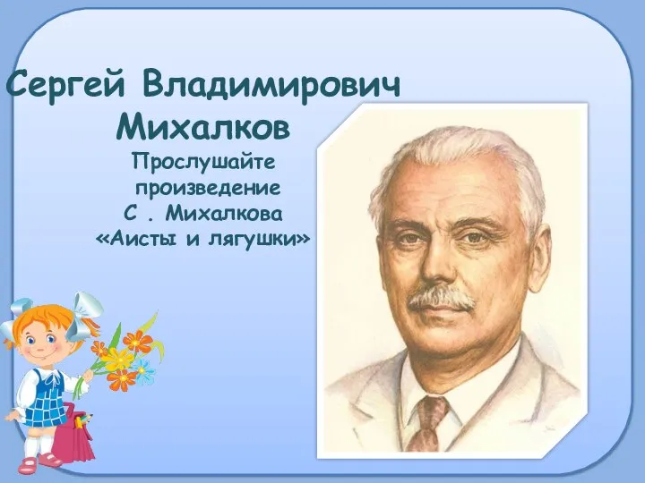 Сергей Владимирович Михалков Прослушайте произведение С . Михалкова «Аисты и лягушки»