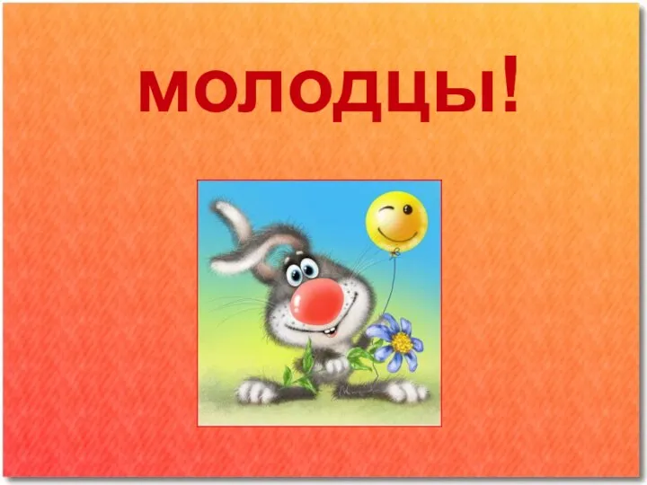 молодцы!