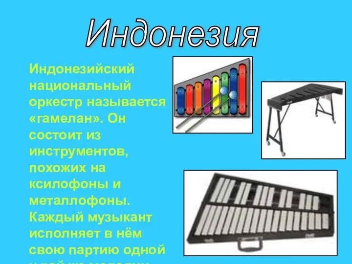 Индонезийский национальный оркестр называется «гамелан». Он состоит из инструментов, похожих на ксилофоны