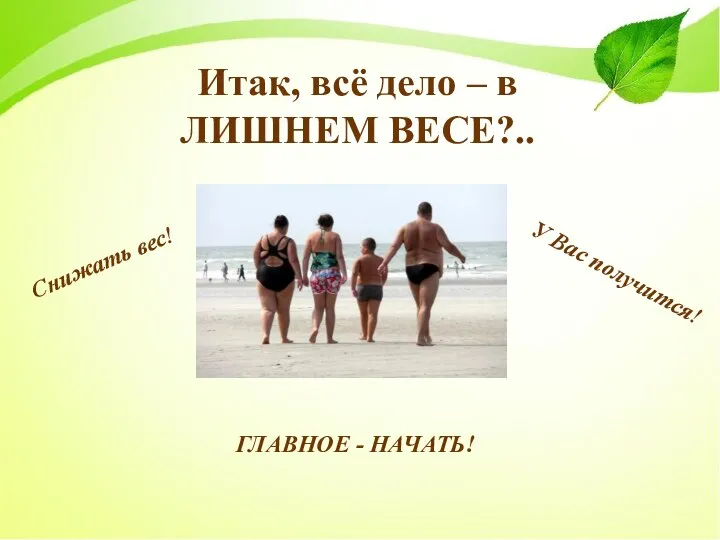 Итак, всё дело – в ЛИШНЕМ ВЕСЕ?.. Снижать вес! У Вас получится! ГЛАВНОЕ - НАЧАТЬ!