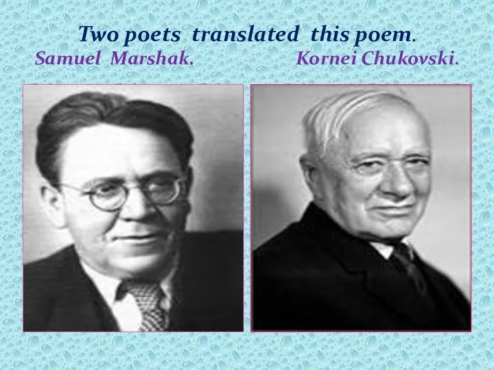 Two poets translated this poem. Samuel Marshak. Kornei Chukovski.