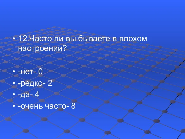 12.Часто ли вы бываете в плохом настроении? -нет- 0 -редко- 2 -да- 4 -очень часто- 8