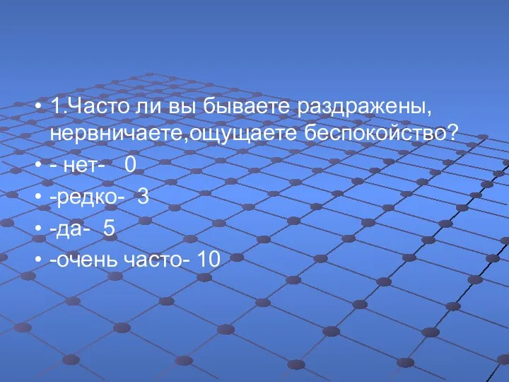 1.Часто ли вы бываете раздражены, нервничаете,ощущаете беспокойство? - нет- 0 -редко- 3