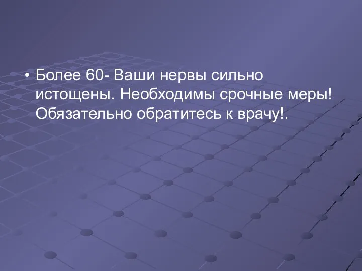 Более 60- Ваши нервы сильно истощены. Необходимы срочные меры! Обязательно обратитесь к врачу!.