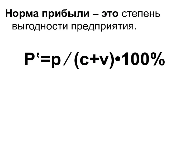 Норма прибыли – это степень выгодности предприятия. P‛=p ⁄ (c+v)•100%