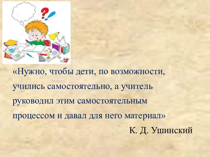 «Нужно, чтобы дети, по возможности, учились самостоятельно, а учитель руководил этим самостоятельным