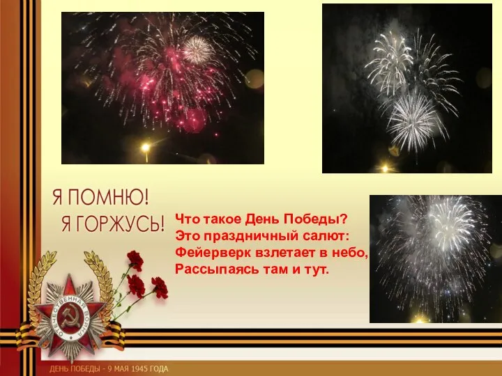 Что такое День Победы? Это праздничный салют: Фейерверк взлетает в небо, Рассыпаясь там и тут.