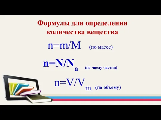 n=m/М (по массе) n=N/Na (по числу частиц) n=V/Vm (по объему) Формулы для определения количества вещества