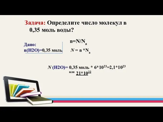 Задача: Определите число молекул в 0,35 моль воды? Дано: n(Н2O)=0,35 моль N