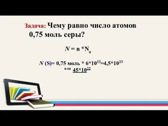 Задача: Чему равно число атомов 0,75 моль серы? N = n *Na