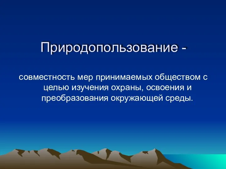 Природопользование - совместность мер принимаемых обществом с целью изучения охраны, освоения и преобразования окружающей среды.