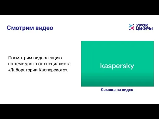 Смотрим видео Ссылка на видео Посмотрим видеолекцию по теме урока от специалиста «Лаборатории Касперского».