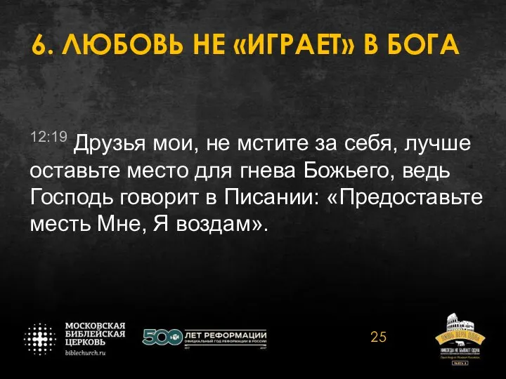 6. ЛЮБОВЬ НЕ «ИГРАЕТ» В БОГА 12:19 Друзья мои, не мстите за