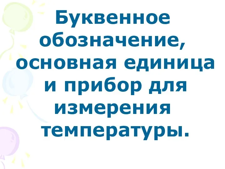 Буквенное обозначение, основная единица и прибор для измерения температуры.