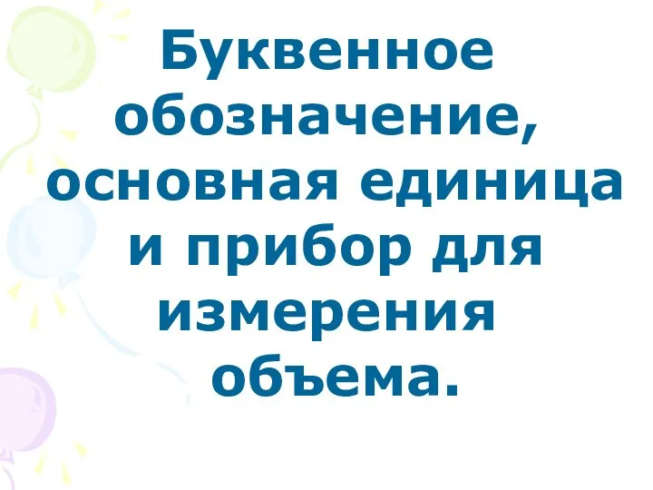 Буквенное обозначение, основная единица и прибор для измерения объема.