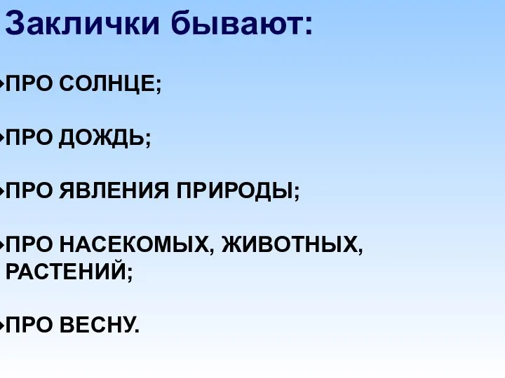 Заклички бывают: ПРО СОЛНЦЕ; ПРО ДОЖДЬ; ПРО ЯВЛЕНИЯ ПРИРОДЫ; ПРО НАСЕКОМЫХ, ЖИВОТНЫХ, РАСТЕНИЙ; ПРО ВЕСНУ.