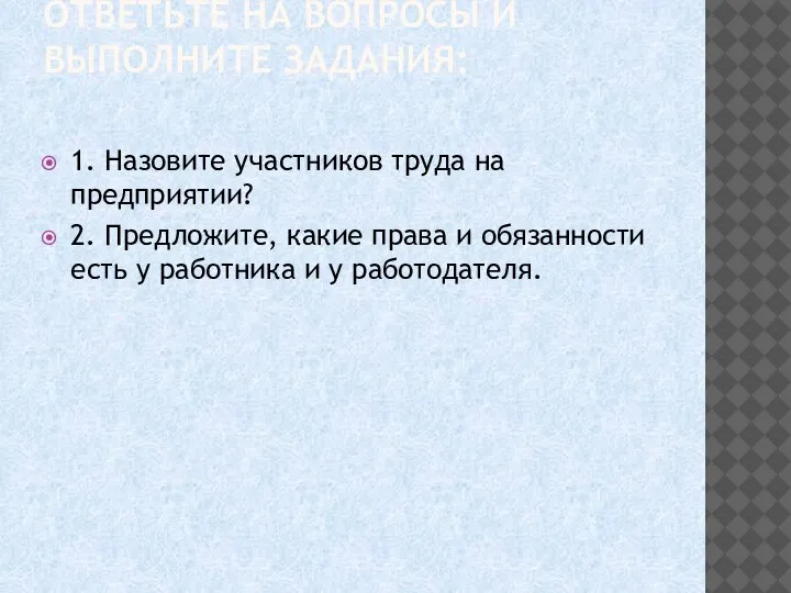 ОТВЕТЬТЕ НА ВОПРОСЫ И ВЫПОЛНИТЕ ЗАДАНИЯ: 1. Назовите участников труда на предприятии?