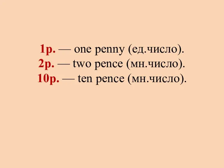 1p. — one penny (ед.число). 2p. — two pence (мн.число). 10p. — ten pence (мн.число).
