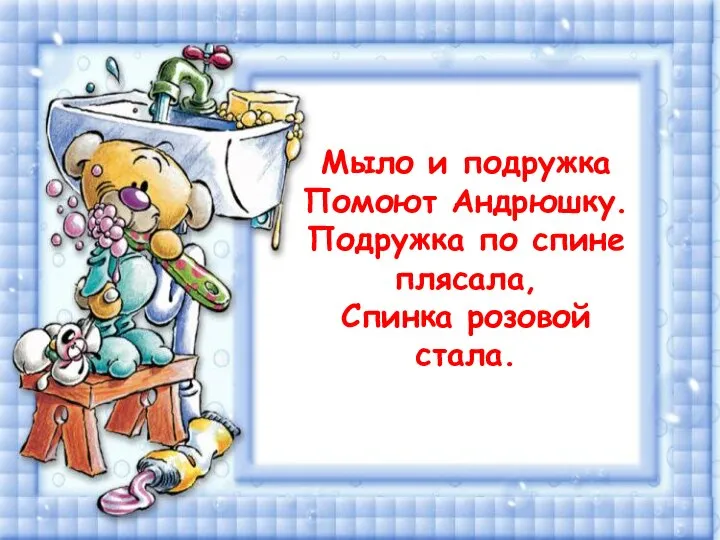 (зубная щетка) Мыло и подружка Помоют Андрюшку. Подружка по спине плясала, Спинка розовой стала.