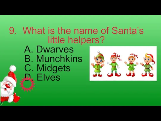 9. What is the name of Santa’s little helpers? A. Dwarves B.