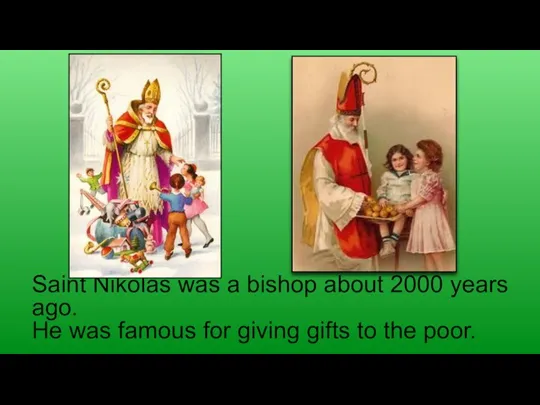 Saint Nikolas was a bishop about 2000 years ago. He was famous