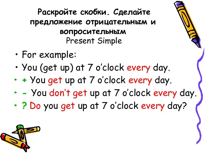 Раскройте скобки. Сделайте предложение отрицательным и вопросительным Present Simple For example: You