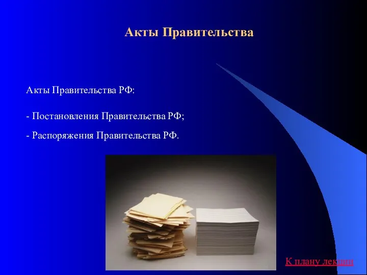 Акты Правительства Акты Правительства РФ: - Постановления Правительства РФ; - Распоряжения Правительства РФ. К плану лекции