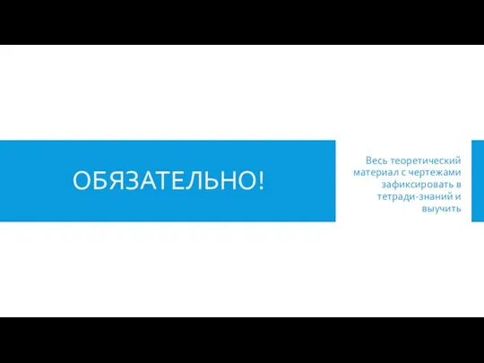 ОБЯЗАТЕЛЬНО! Весь теоретический материал с чертежами зафиксировать в тетради-знаний и выучить