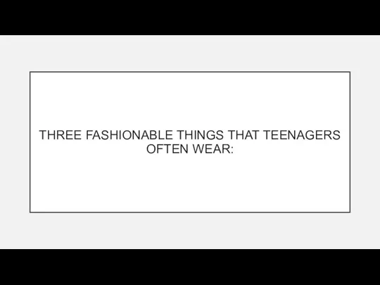 THREE FASHIONABLE THINGS THAT TEENAGERS OFTEN WEAR: