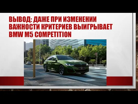 ВЫВОД: ДАЖЕ ПРИ ИЗМЕНЕНИИ ВАЖНОСТИ КРИТЕРИЕВ ВЫИГРЫВАЕТ BMW M5 COMPETITION