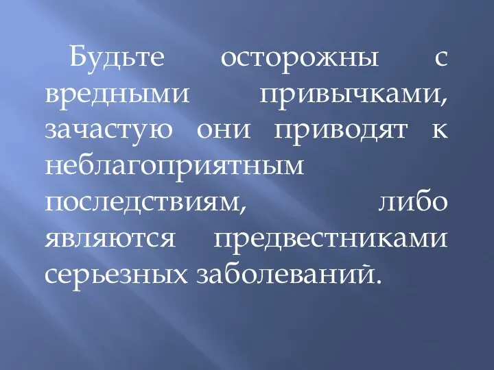 Будьте осторожны с вредными привычками, зачастую они приводят к неблагоприятным последствиям, либо являются предвестниками серьезных заболеваний.