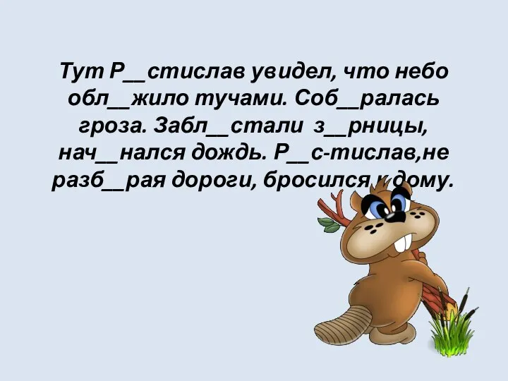 Тут Р__стислав увидел, что небо обл__жило тучами. Соб__ралась гроза. Забл__стали з__рницы, нач__нался