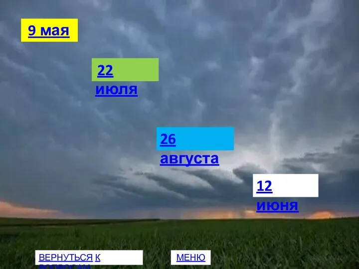 9 мая 22 июля 26 августа 12 июня ВЕРНУТЬСЯ К ВОПРОСАМ МЕНЮ