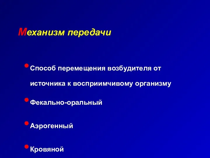 Механизм передачи Способ перемещения возбудителя от источника к восприимчивому организму Фекально-оральный Аэрогенный Кровяной Контактный Вертикальный