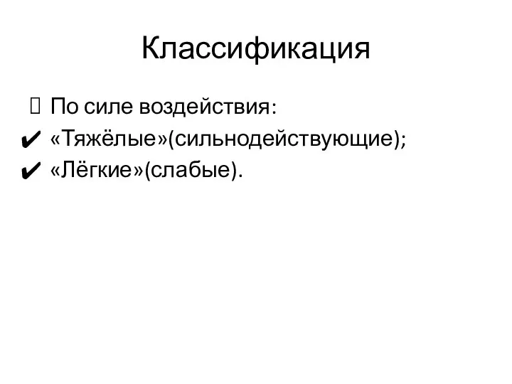 Классификация По силе воздействия: «Тяжёлые»(сильнодействующие); «Лёгкие»(слабые).