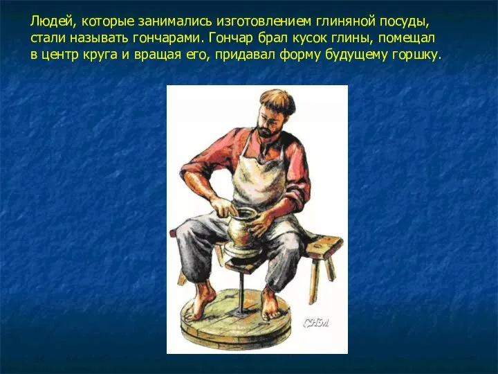 Людей, которые занимались изготовлением глиняной посуды, стали называть гончарами. Гончар брал кусок