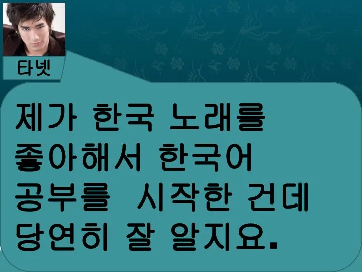 타넷 제가 한국 노래를 좋아해서 한국어 공부를 시작한 건데 당연히 잘 알지요.