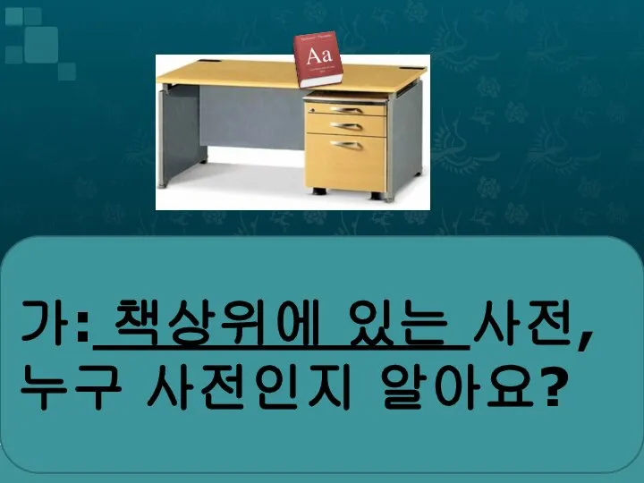 가: 사전, 누구 사전인지 알아요? 가: 책상위에 있는 사전, 누구 사전인지 알아요?