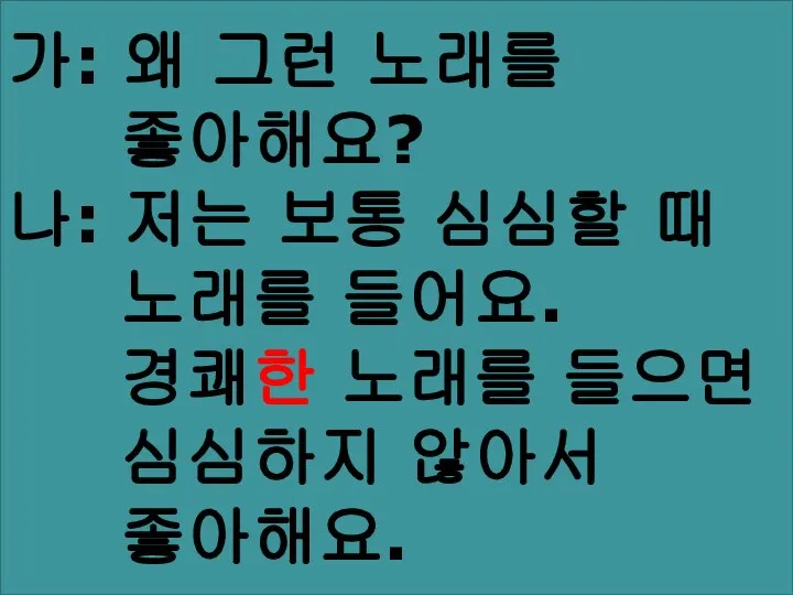 가: 왜 그런 노래를 좋아해요? 나: 저는 보통 심심할 때 노래를 들어요.