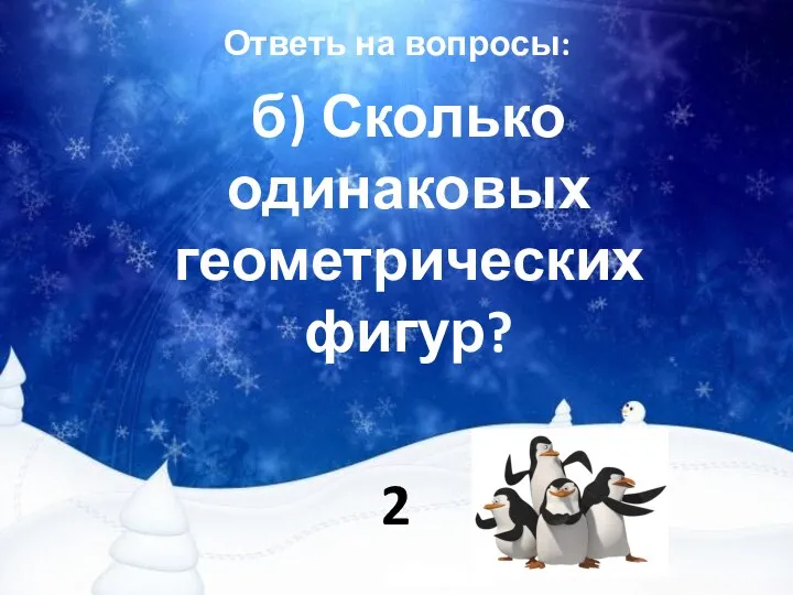 Ответь на вопросы: б) Сколько одинаковых геометрических фигур? 2