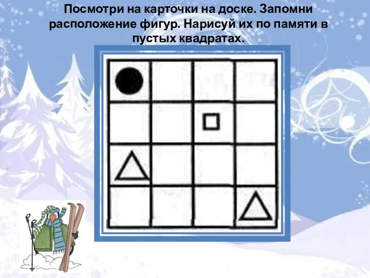 Посмотри на карточки на доске. Запомни расположение фигур. Нарисуй их по памяти в пустых квадратах.