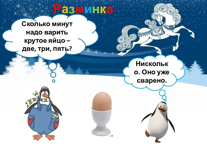 Разминка Сколько минут надо варить крутое яйцо – две, три, пять? Нисколько. Оно уже сварено.