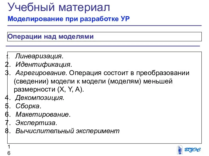 Операции над моделями Учебный материал Моделирование при разработке УР Линеаризация. Идентификация. Агрегирование.