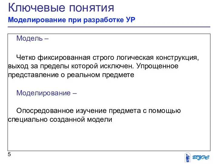 Ключевые понятия Моделирование при разработке УР Модель – Четко фиксированная строго логическая