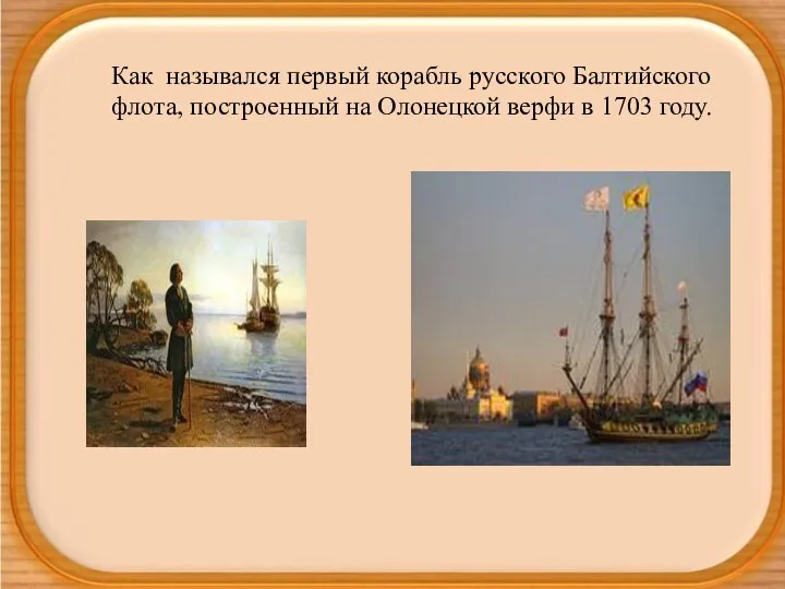 Как назывался первый корабль русского Балтийского флота, построенный на Олонецкой верфи в 1703 году.