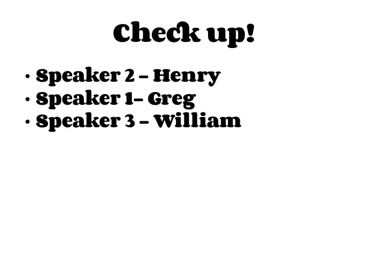 Check up! Speaker 2 - Henry Speaker 1- Greg Speaker 3 - William