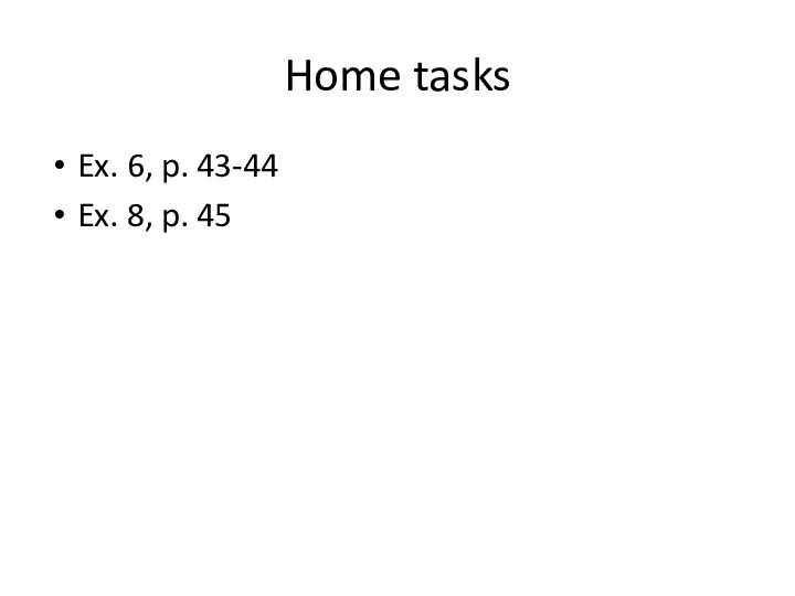 Home tasks Ex. 6, p. 43-44 Ex. 8, p. 45