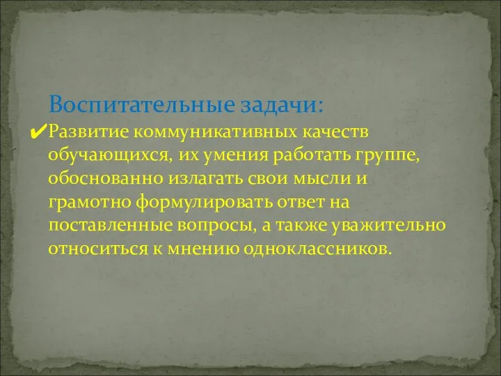 Воспитательные задачи: Развитие коммуникативных качеств обучающихся, их умения работать группе, обоснованно излагать