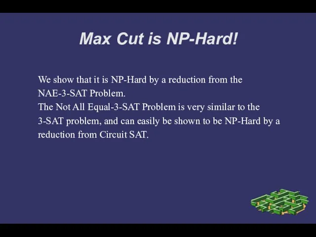 Max Cut is NP-Hard! We show that it is NP-Hard by a