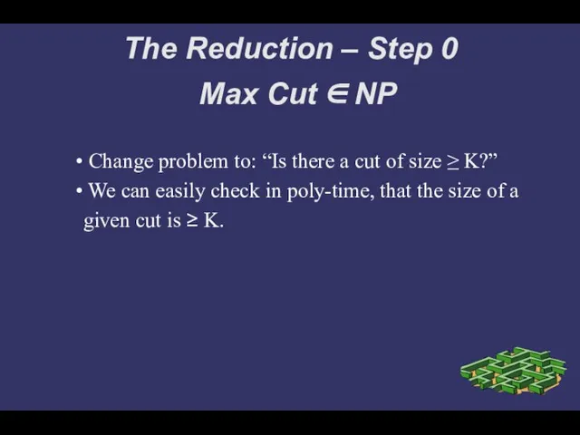 The Reduction – Step 0 Max Cut ∈ NP Change problem to:
